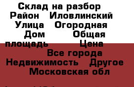 Склад на разбор. › Район ­ Иловлинский › Улица ­ Огородная › Дом ­ 25 › Общая площадь ­ 651 › Цена ­ 450 000 - Все города Недвижимость » Другое   . Московская обл.